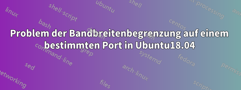 Problem der Bandbreitenbegrenzung auf einem bestimmten Port in Ubuntu18.04