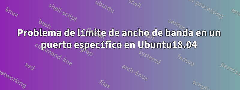 Problema de límite de ancho de banda en un puerto específico en Ubuntu18.04