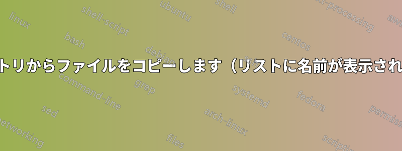 複数のディレクトリからファイルをコピーします（リストに名前が表示されている場合）。