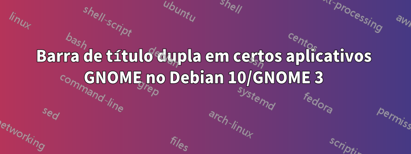 Barra de título dupla em certos aplicativos GNOME no Debian 10/GNOME 3