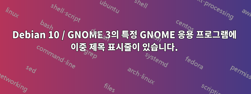 Debian 10 / GNOME 3의 특정 GNOME 응용 프로그램에 이중 제목 표시줄이 있습니다.