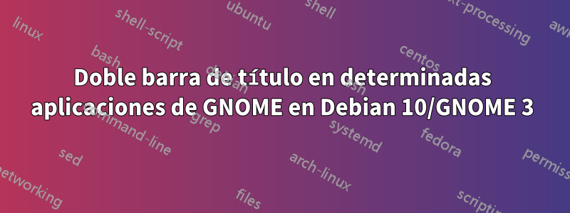 Doble barra de título en determinadas aplicaciones de GNOME en Debian 10/GNOME 3