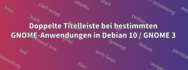 Doppelte Titelleiste bei bestimmten GNOME-Anwendungen in Debian 10 / GNOME 3