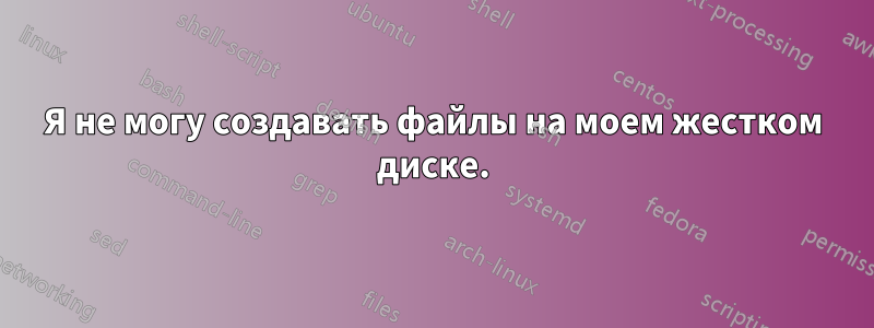 Я не могу создавать файлы на моем жестком диске.