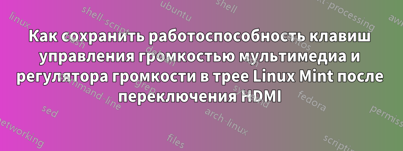 Как сохранить работоспособность клавиш управления громкостью мультимедиа и регулятора громкости в трее Linux Mint после переключения HDMI