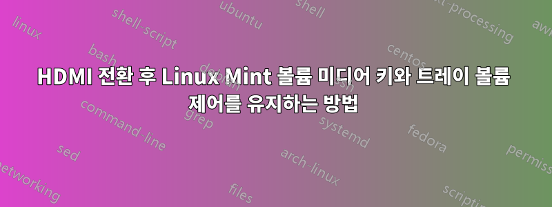 HDMI 전환 후 Linux Mint 볼륨 미디어 키와 트레이 볼륨 제어를 유지하는 방법