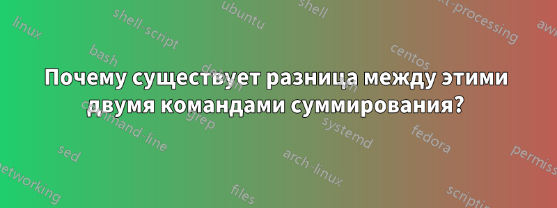 Почему существует разница между этими двумя командами суммирования?