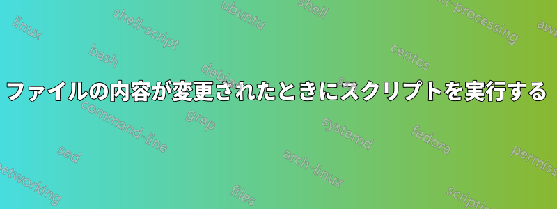 ファイルの内容が変更されたときにスクリプトを実行する