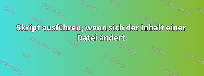 Skript ausführen, wenn sich der Inhalt einer Datei ändert