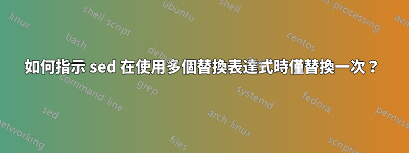 如何指示 sed 在使用多個替換表達式時僅替換一次？