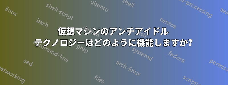 仮想マシンのアンチアイドル テクノロジーはどのように機能しますか?