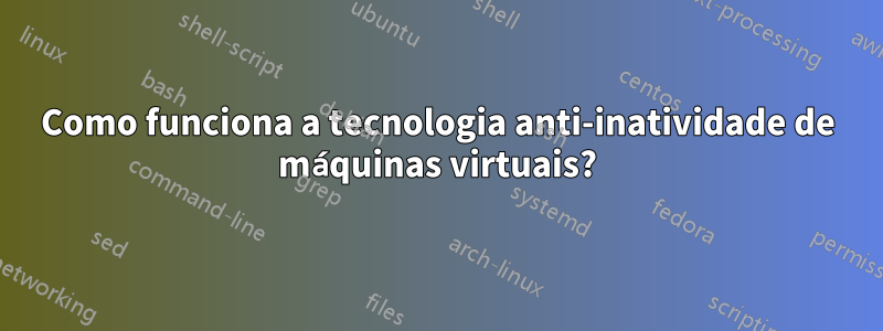 Como funciona a tecnologia anti-inatividade de máquinas virtuais?