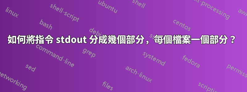 如何將指令 stdout 分成幾個部分，每個檔案一個部分？