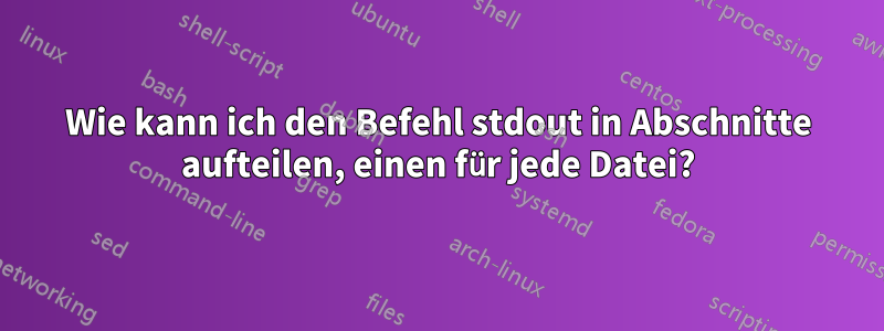 Wie kann ich den Befehl stdout in Abschnitte aufteilen, einen für jede Datei?