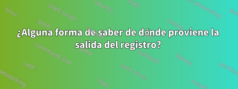 ¿Alguna forma de saber de dónde proviene la salida del registro?