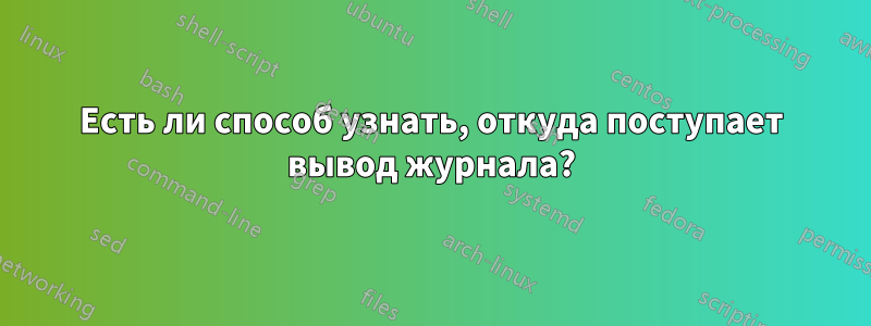 Есть ли способ узнать, откуда поступает вывод журнала?