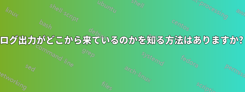 ログ出力がどこから来ているのかを知る方法はありますか?