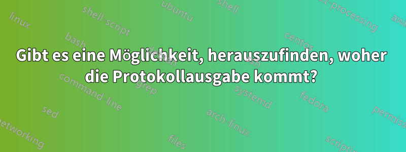 Gibt es eine Möglichkeit, herauszufinden, woher die Protokollausgabe kommt?