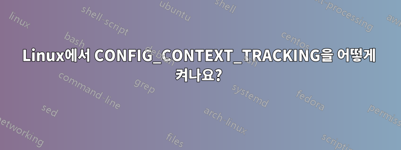 Linux에서 CONFIG_CONTEXT_TRACKING을 어떻게 켜나요?