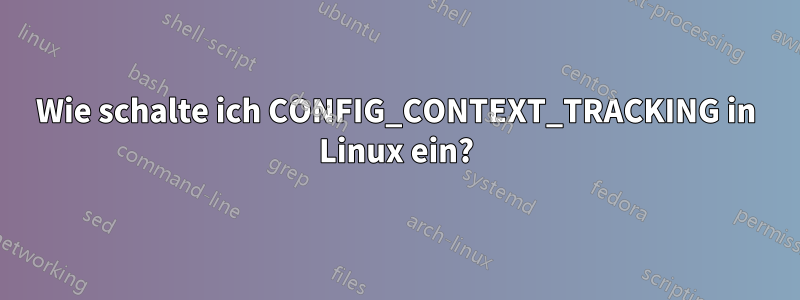 Wie schalte ich CONFIG_CONTEXT_TRACKING in Linux ein?