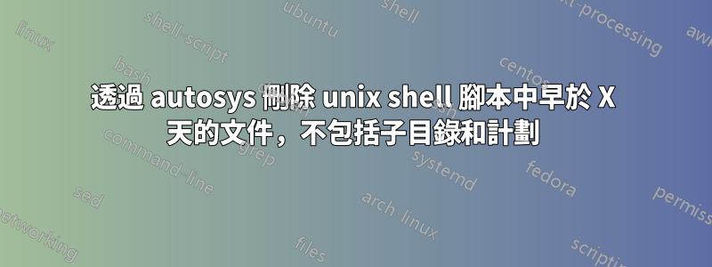 透過 autosys 刪除 unix shell 腳本中早於 X 天的文件，不包括子目錄和計劃