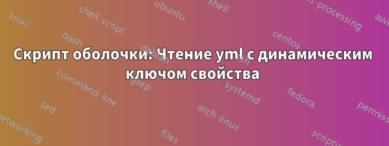 Скрипт оболочки: Чтение yml с динамическим ключом свойства