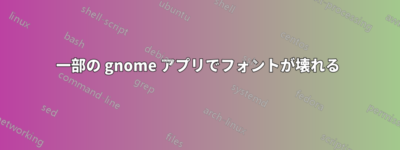 一部の gnome アプリでフォントが壊れる