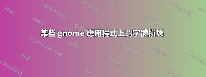 某些 gnome 應用程式上的字體損壞