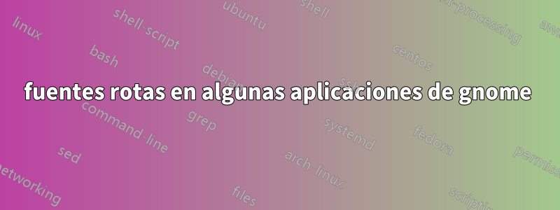 fuentes rotas en algunas aplicaciones de gnome