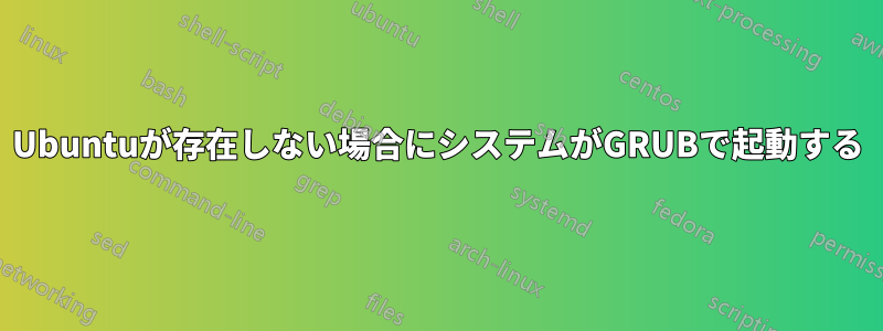 Ubuntuが存在しない場合にシステムがGRUBで起動する