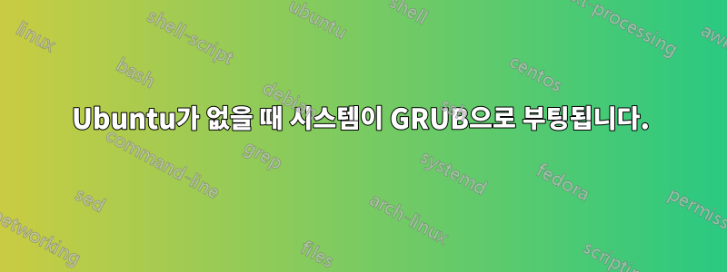 Ubuntu가 없을 때 시스템이 GRUB으로 부팅됩니다.