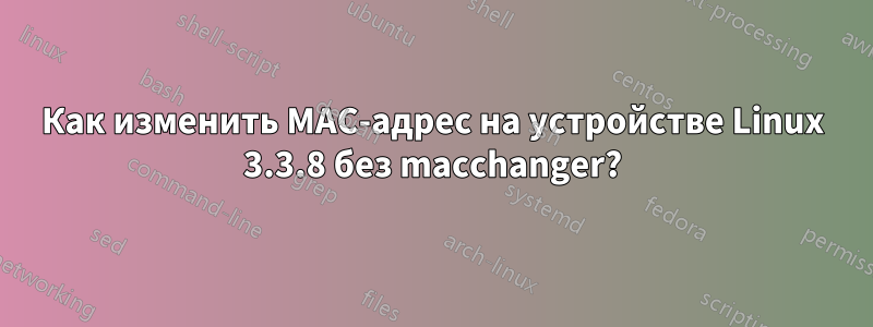 Как изменить MAC-адрес на устройстве Linux 3.3.8 без macchanger?