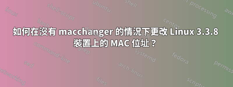 如何在沒有 macchanger 的情況下更改 Linux 3.3.8 裝置上的 MAC 位址？