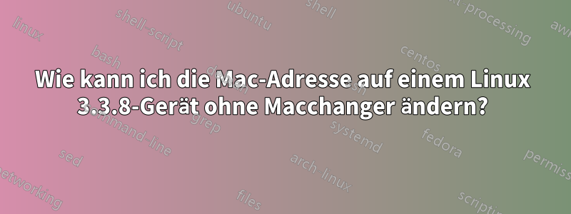 Wie kann ich die Mac-Adresse auf einem Linux 3.3.8-Gerät ohne Macchanger ändern?