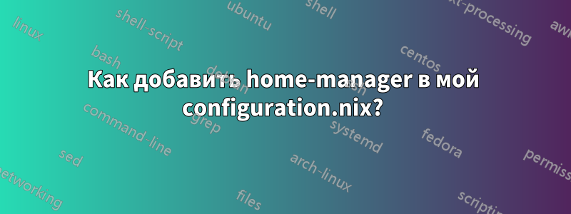 Как добавить home-manager в мой configuration.nix?