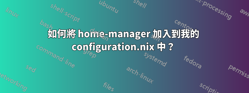 如何將 home-manager 加入到我的 configuration.nix 中？