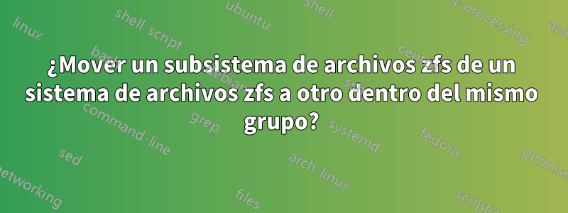 ¿Mover un subsistema de archivos zfs de un sistema de archivos zfs a otro dentro del mismo grupo?