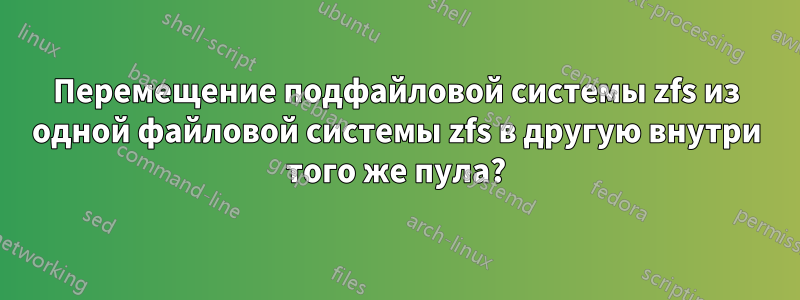 Перемещение подфайловой системы zfs из одной файловой системы zfs в другую внутри того же пула?