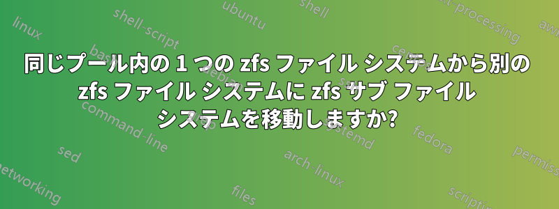 同じプール内の 1 つの zfs ファイル システムから別の zfs ファイル システムに zfs サブ ファイル システムを移動しますか?