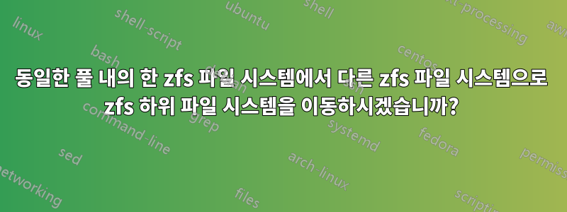 동일한 풀 내의 한 zfs 파일 시스템에서 다른 zfs 파일 시스템으로 zfs 하위 파일 시스템을 이동하시겠습니까?