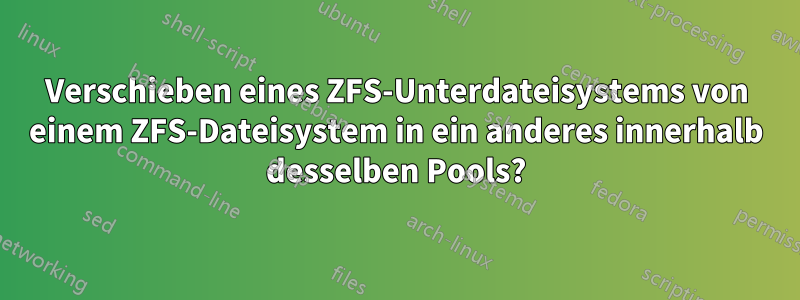 Verschieben eines ZFS-Unterdateisystems von einem ZFS-Dateisystem in ein anderes innerhalb desselben Pools?