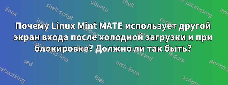 Почему Linux Mint MATE использует другой экран входа после холодной загрузки и при блокировке? Должно ли так быть?