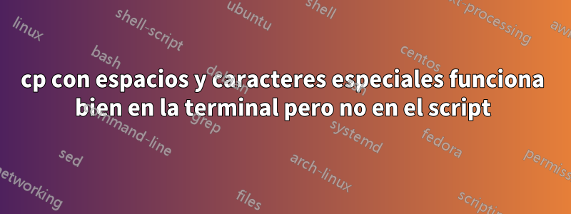 cp con espacios y caracteres especiales funciona bien en la terminal pero no en el script