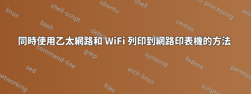 同時使用乙太網路和 WiFi 列印到網路印表機的方法
