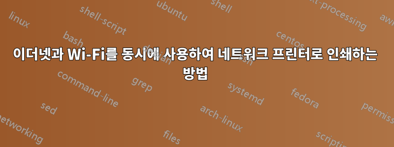 이더넷과 Wi-Fi를 동시에 사용하여 네트워크 프린터로 인쇄하는 방법