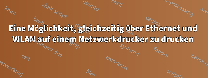 Eine Möglichkeit, gleichzeitig über Ethernet und WLAN auf einem Netzwerkdrucker zu drucken