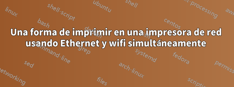 Una forma de imprimir en una impresora de red usando Ethernet y wifi simultáneamente