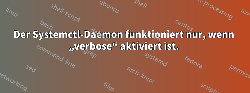 Der Systemctl-Daemon funktioniert nur, wenn „verbose“ aktiviert ist.