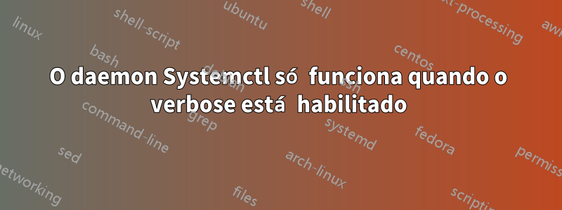 O daemon Systemctl só funciona quando o verbose está habilitado