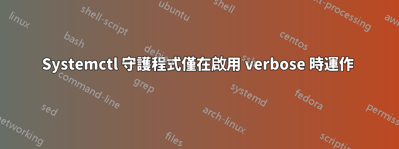 Systemctl 守護程式僅在啟用 verbose 時運作